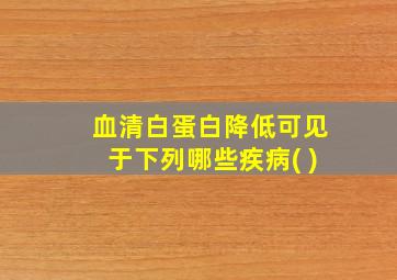 血清白蛋白降低可见于下列哪些疾病( )